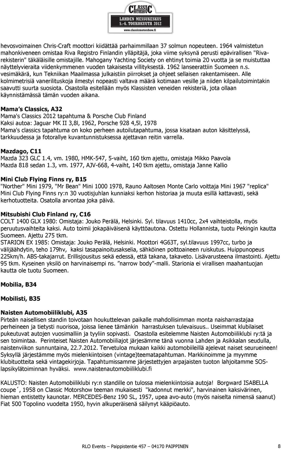 Mahogany Yachting Society on ehtinyt toimia 20 vuotta ja se muistuttaa näyttelyvieraita viidenkymmenen vuoden takaisesta villityksestä. 1962 lanseerattiin Suomeen n.s. vesimäkärä, kun Tekniikan Maailmassa julkaistiin piirrokset ja ohjeet sellaisen rakentamiseen.