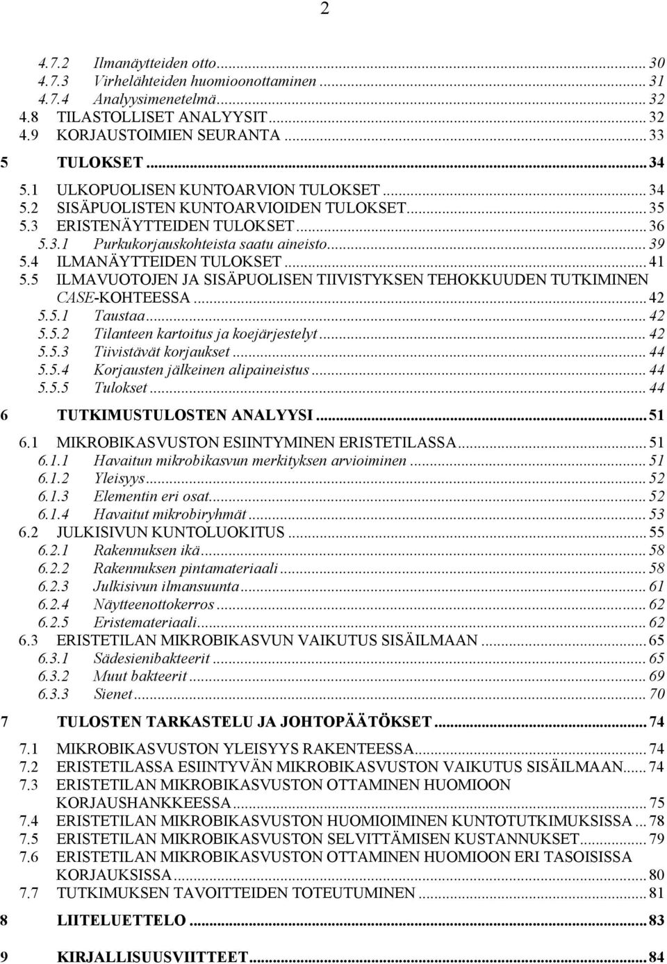 4 ILMANÄYTTEIDEN TULOKSET... 41 5.5 ILMAVUOTOJEN JA SISÄPUOLISEN TIIVISTYKSEN TEHOKKUUDEN TUTKIMINEN CASE-KOHTEESSA... 42 5.5.1 Taustaa... 42 5.5.2 Tilanteen kartoitus ja koejärjestelyt... 42 5.5.3 Tiivistävät korjaukset.