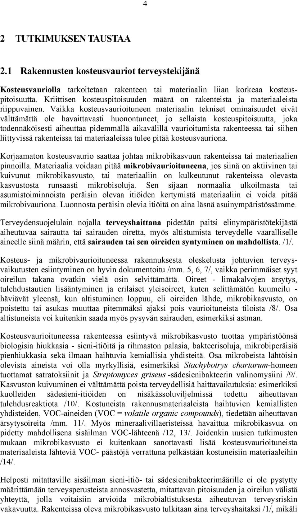 Vaikka kosteusvaurioituneen materiaalin tekniset ominaisuudet eivät välttämättä ole havaittavasti huonontuneet, jo sellaista kosteuspitoisuutta, joka todennäköisesti aiheuttaa pidemmällä aikavälillä