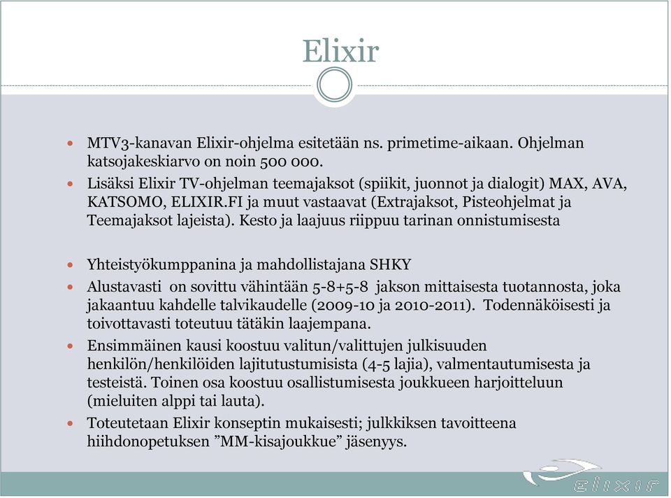 Kesto ja laajuus riippuu tarinan onnistumisesta Yhteistyökumppanina ja mahdollistajana SHKY Alustavasti on sovittu vähintään 5-8+5-8 jakson mittaisesta tuotannosta, joka jakaantuu kahdelle