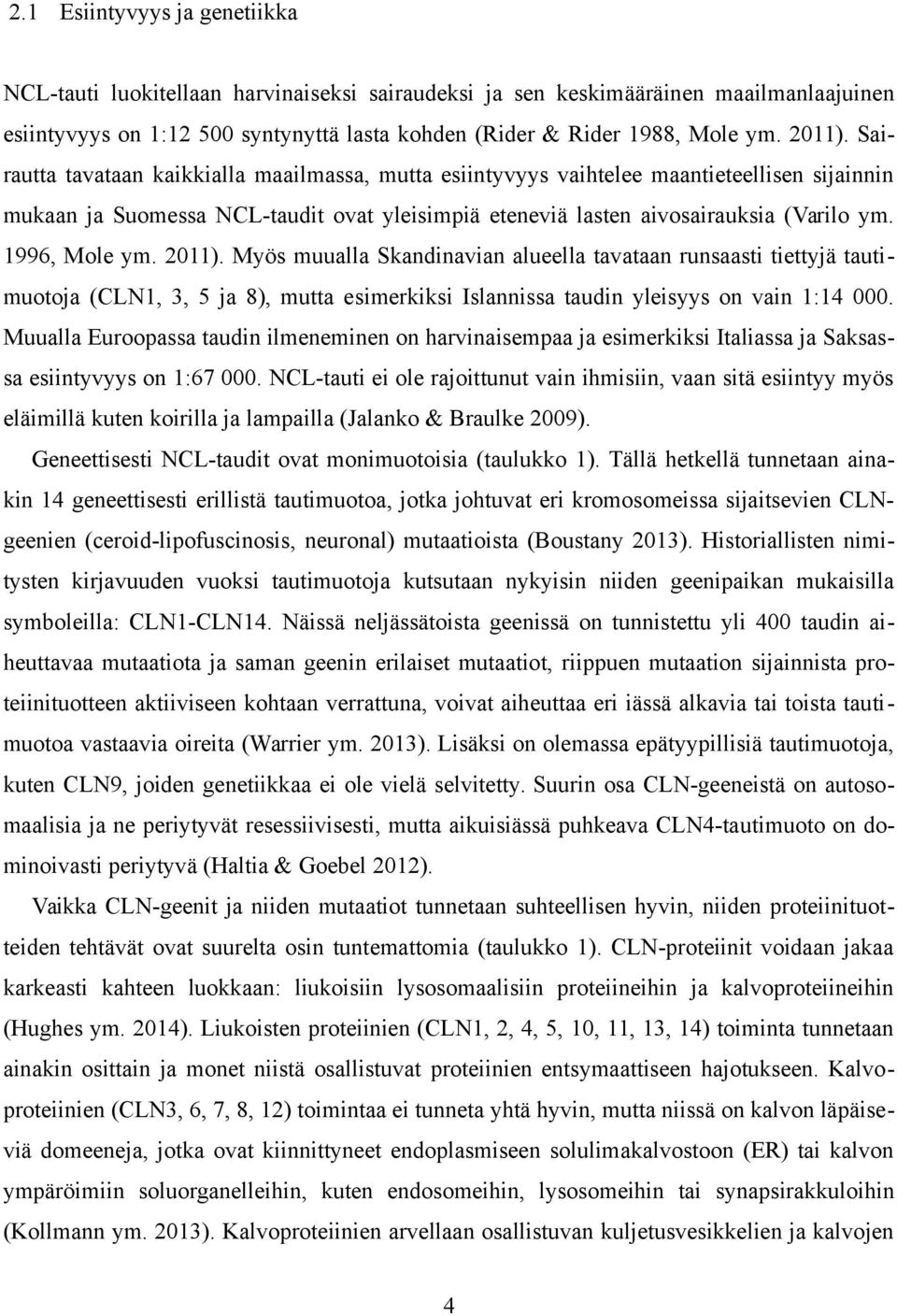 1996, Mole ym. 2011). Myös muualla Skandinavian alueella tavataan runsaasti tiettyjä tautimuotoja (CLN1, 3, 5 ja 8), mutta esimerkiksi Islannissa taudin yleisyys on vain 1:14 000.