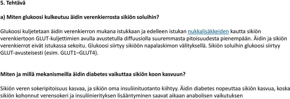 pitoisuudesta pienempään. Äidin ja sikiön verenkierrot eivät istukassa sekoitu. Glukoosi siirtyy sikiöön napalaskimon välityksellä. Sikiön soluihin glukoosi siirtyy GLUT-avusteisesti (esim.