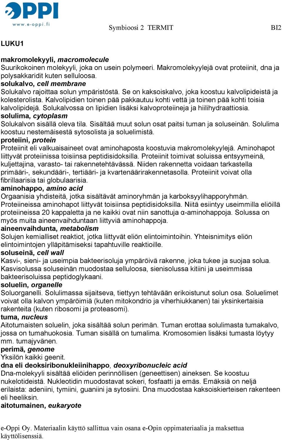 Kalvolipidien toinen pää pakkautuu kohti vettä ja toinen pää kohti toisia kalvolipidejä. Solukalvossa on lipidien lisäksi kalvoproteiineja ja hiilihydraattiosia.