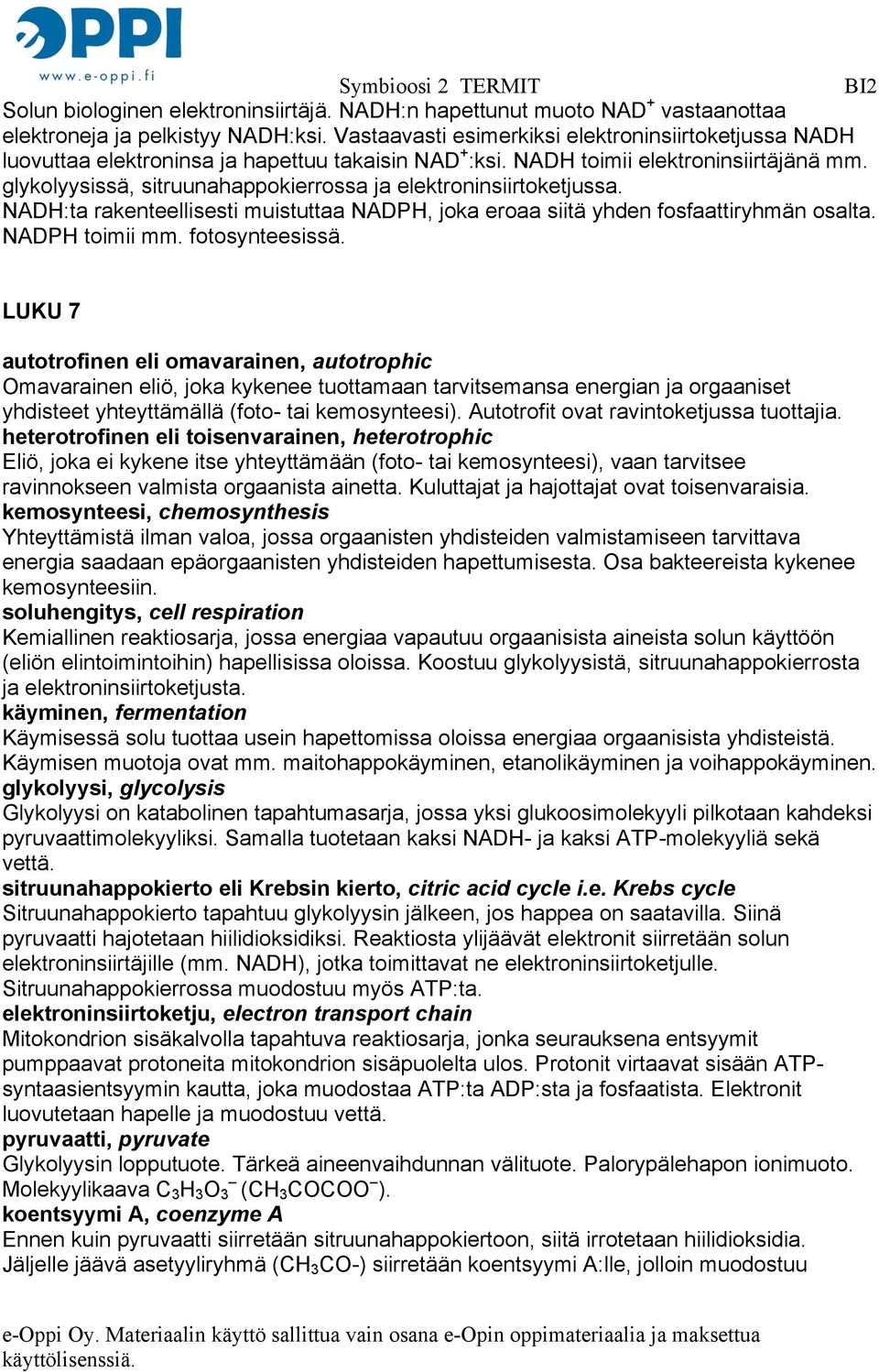 glykolyysissä, sitruunahappokierrossa ja elektroninsiirtoketjussa. NADH:ta rakenteellisesti muistuttaa NADPH, joka eroaa siitä yhden fosfaattiryhmän osalta. NADPH toimii mm. fotosynteesissä.