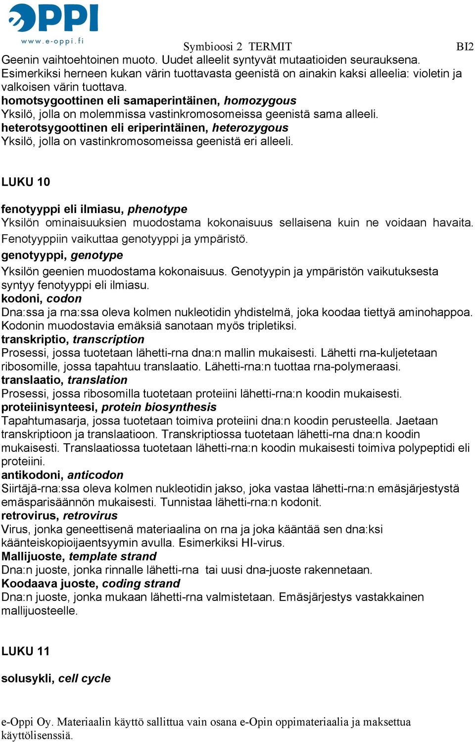 heterotsygoottinen eli eriperintäinen, heterozygous Yksilö, jolla on vastinkromosomeissa geenistä eri alleeli.