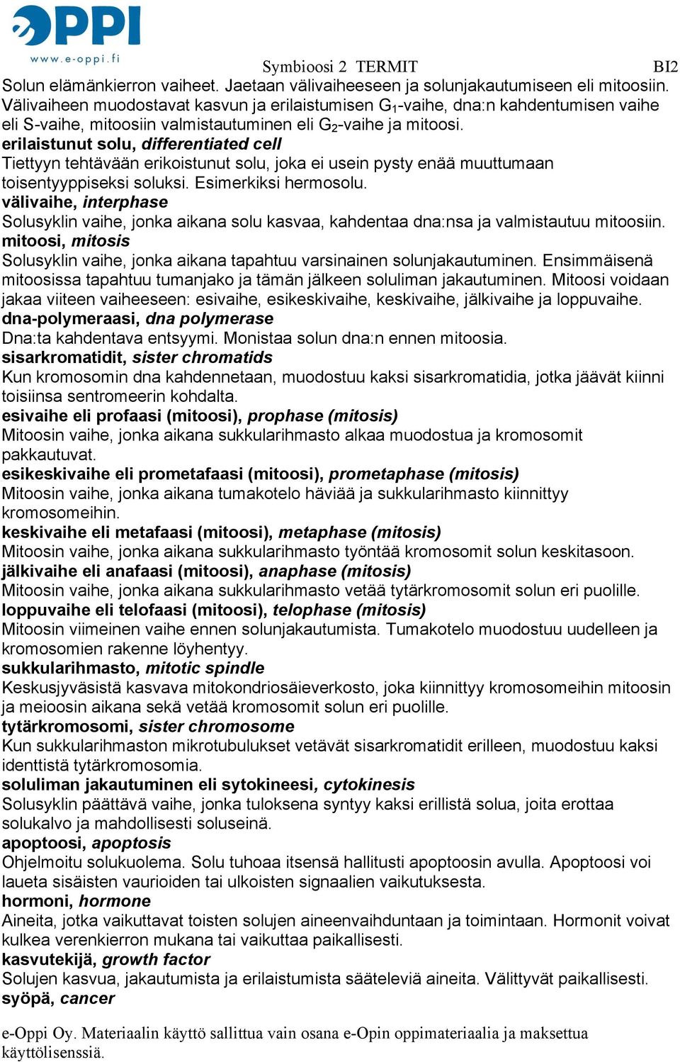 erilaistunut solu, differentiated cell Tiettyyn tehtävään erikoistunut solu, joka ei usein pysty enää muuttumaan toisentyyppiseksi soluksi. Esimerkiksi hermosolu.