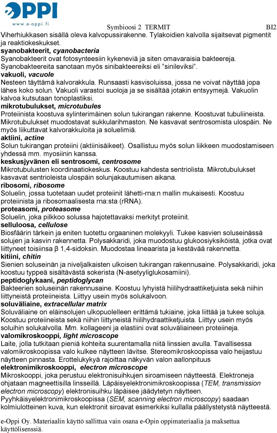 vakuoli, vacuole Nesteen täyttämä kalvorakkula. Runsaasti kasvisoluissa, jossa ne voivat näyttää jopa lähes koko solun. Vakuoli varastoi suoloja ja se sisältää jotakin entsyymejä.