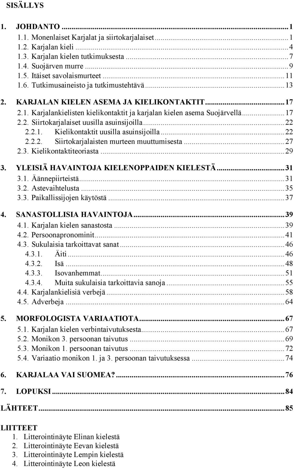 ..22 2.2.1. Kielikontaktit uusilla asuinsijoilla...22 2.2.2. Siirtokarjalaisten murteen muuttumisesta...27 2.3. Kielikontaktiteoriasta...29 YLEISIÄ HAVAINTOJA KIELENOPPAIDEN KIELESTÄ...31 3.1. Äännepiirteistä.