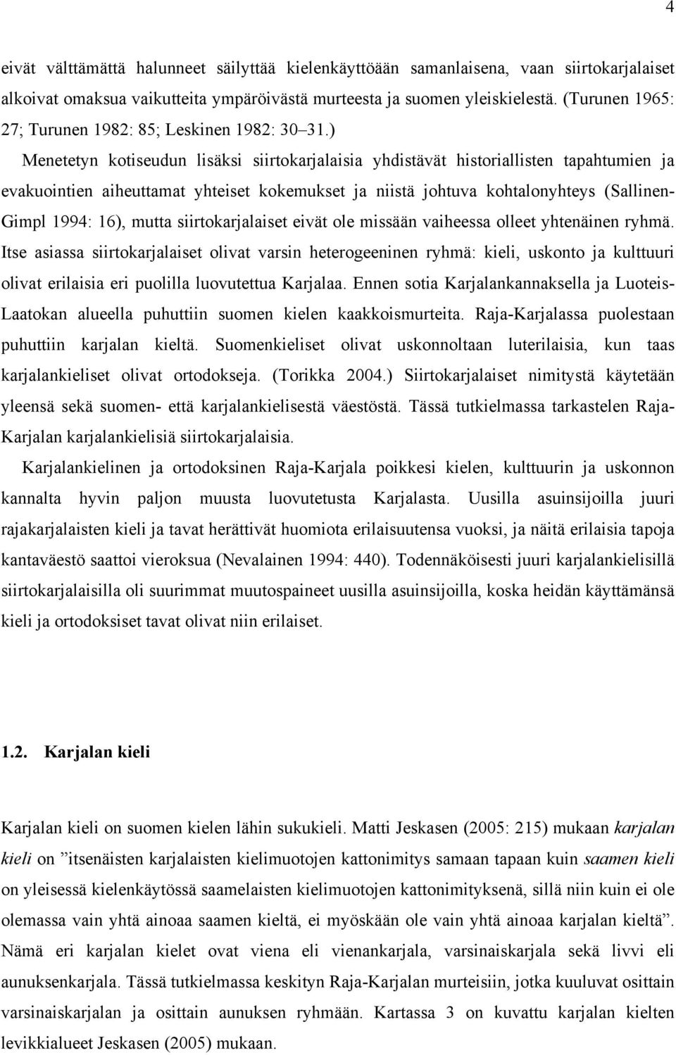 ) Menetetyn kotiseudun lisäksi siirtokarjalaisia yhdistävät historiallisten tapahtumien ja evakuointien aiheuttamat yhteiset kokemukset ja niistä johtuva kohtalonyhteys (Sallinen- Gimpl 1994: 16),