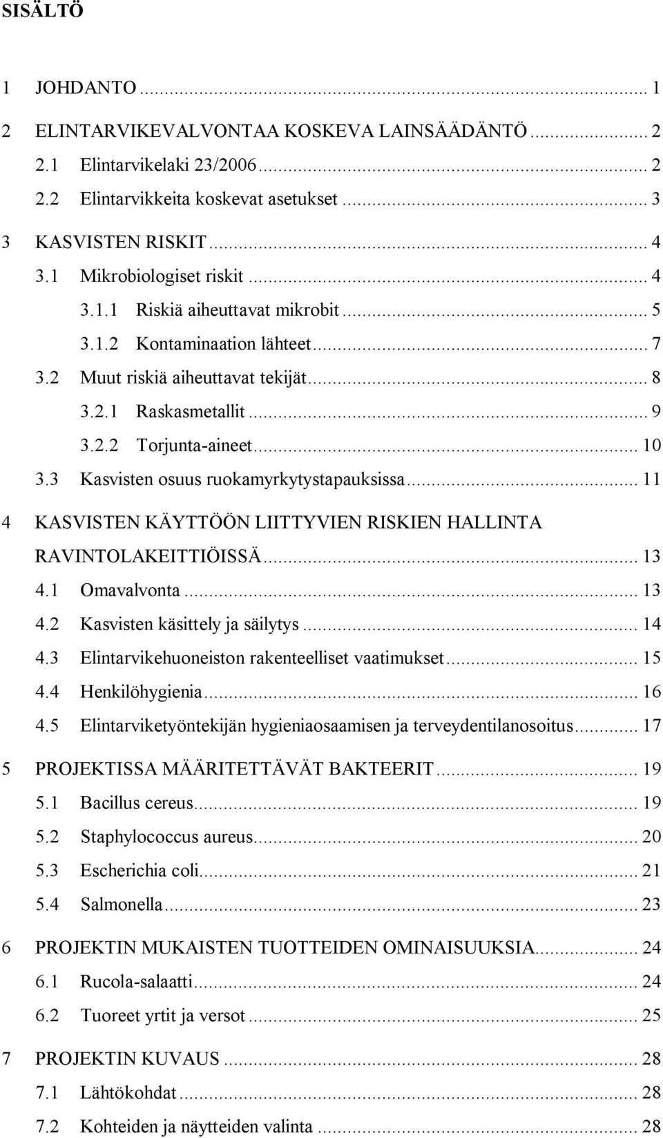 3 Kasvisten osuus ruokamyrkytystapauksissa... 11 4 KASVISTEN KÄYTTÖÖN LIITTYVIEN RISKIEN HALLINTA RAVINTOLAKEITTIÖISSÄ... 13 4.1 Omavalvonta... 13 4.2 Kasvisten käsittely ja säilytys... 14 4.