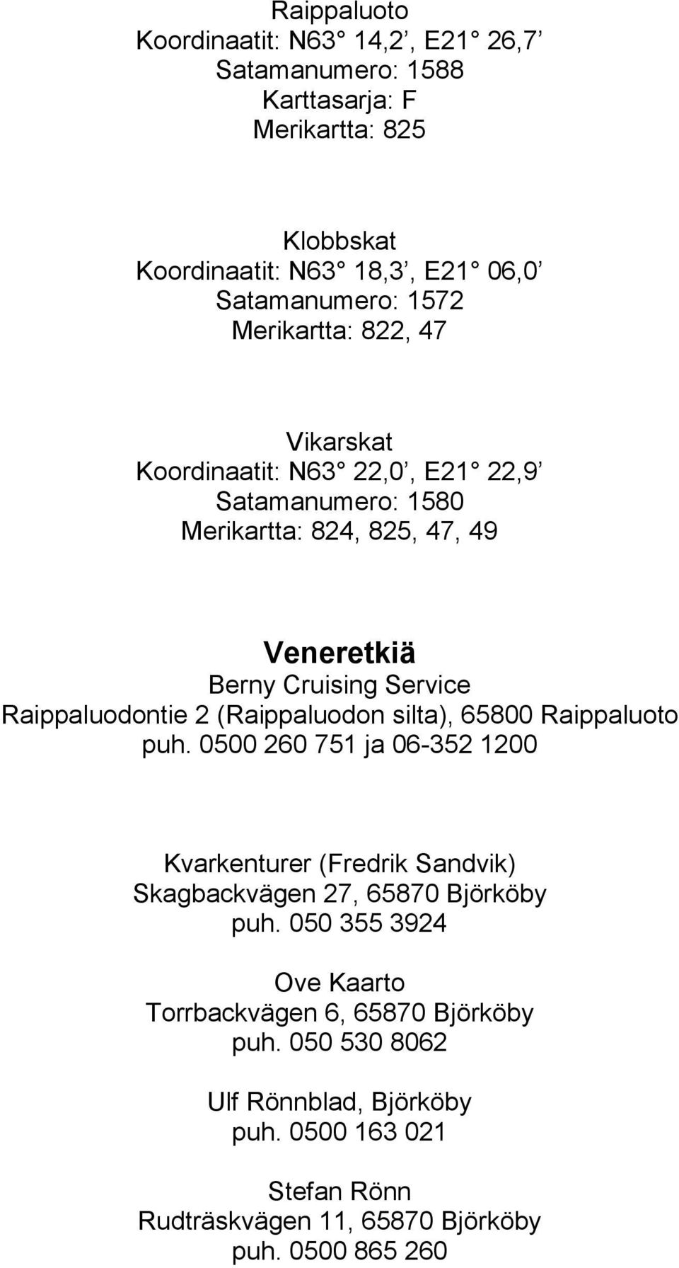 Raippaluodontie 2 (Raippaluodon silta), 65800 Raippaluoto puh. 0500 260 751 ja 06-352 1200 Kvarkenturer (Fredrik Sandvik) Skagbackvägen 27, 65870 Björköby puh.