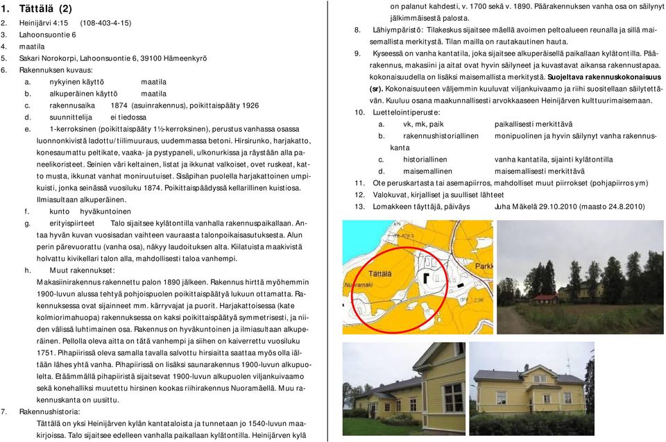 Hirsirunko, harjakatto, konesaumattu peltikate, vaaka- ja pystypaneli, ulkonurkissa ja räystään alla paneelikoristeet.