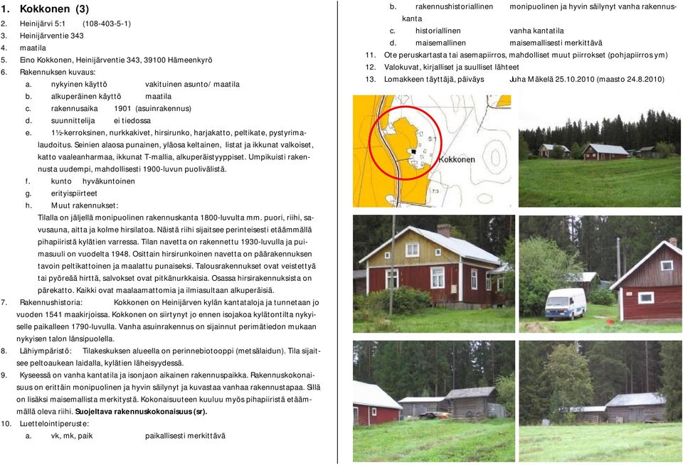 Seinien alaosa punainen, yläosa keltainen, listat ja ikkunat valkoiset, katto vaaleanharmaa, ikkunat T-mallia, alkuperäistyyppiset.