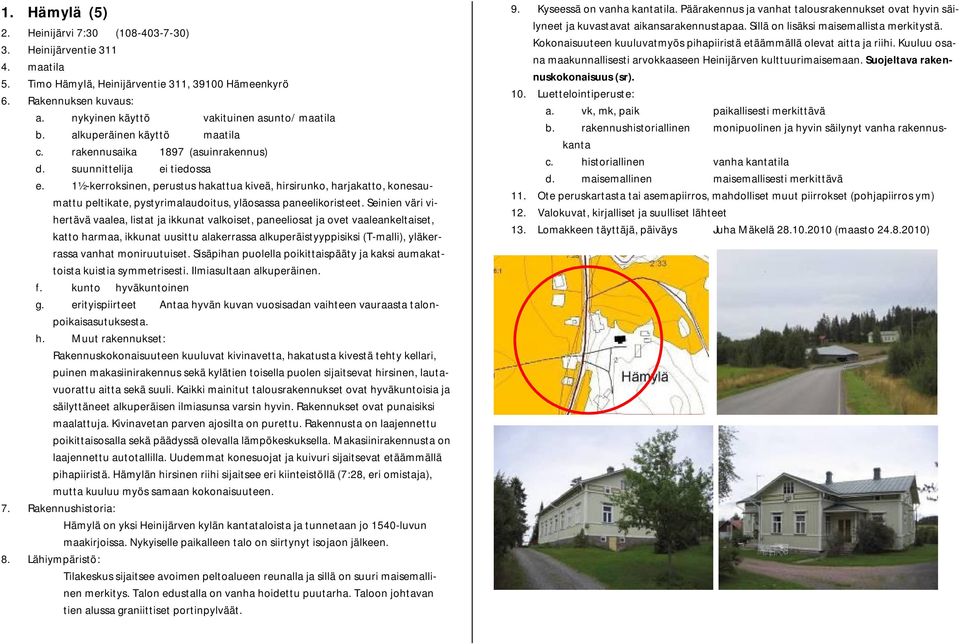 1½-kerroksinen, perustus hakattua kiveä, hirsirunko, harjakatto, konesaumattu peltikate, pystyrimalaudoitus, yläosassa paneelikoristeet.