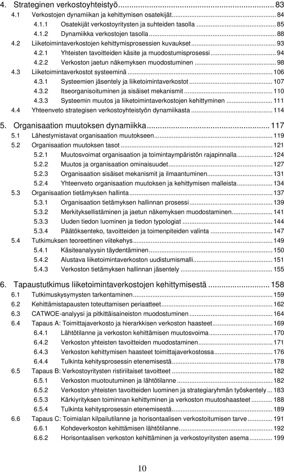 3 Liiketoimintaverkostot systeeminä... 106 4.3.1 Systeemien jäsentely ja liiketoimintaverkostot... 107 4.3.2 Itseorganisoituminen ja sisäiset mekanismit... 110 4.3.3 Systeemin muutos ja liiketoimintaverkostojen kehittyminen.