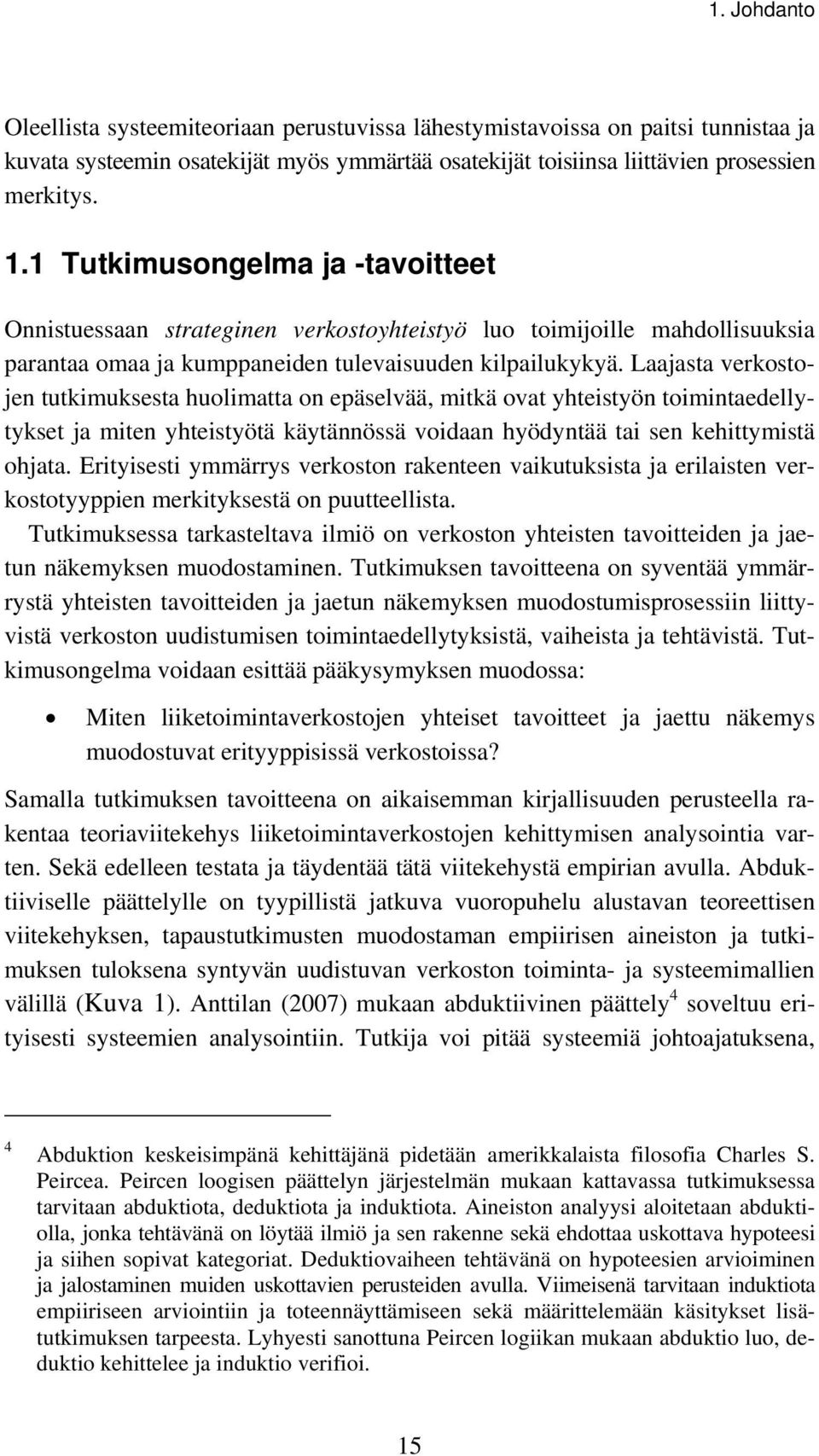 Laajasta verkostojen tutkimuksesta huolimatta on epäselvää, mitkä ovat yhteistyön toimintaedellytykset ja miten yhteistyötä käytännössä voidaan hyödyntää tai sen kehittymistä ohjata.