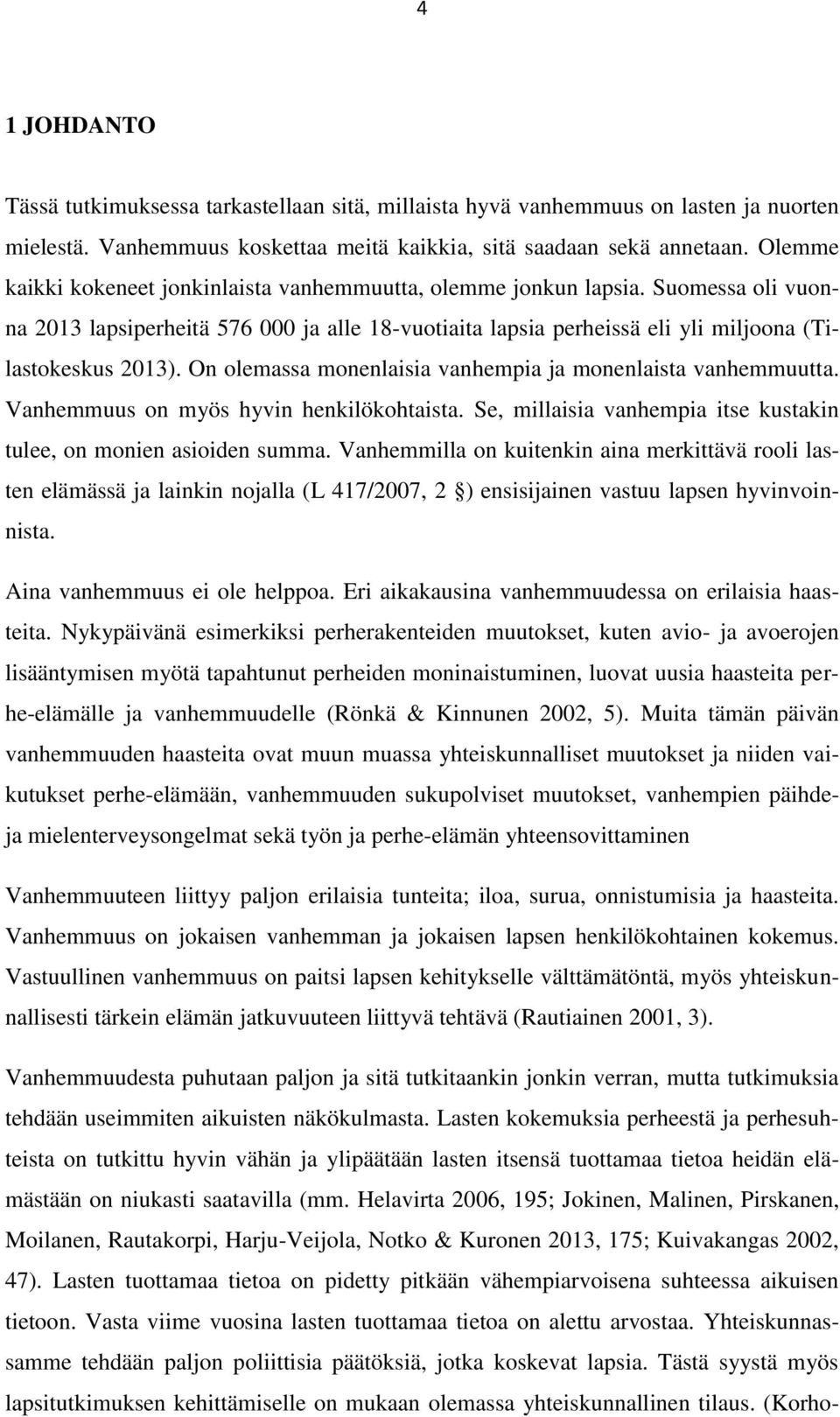 On olemassa monenlaisia vanhempia ja monenlaista vanhemmuutta. Vanhemmuus on myös hyvin henkilökohtaista. Se, millaisia vanhempia itse kustakin tulee, on monien asioiden summa.