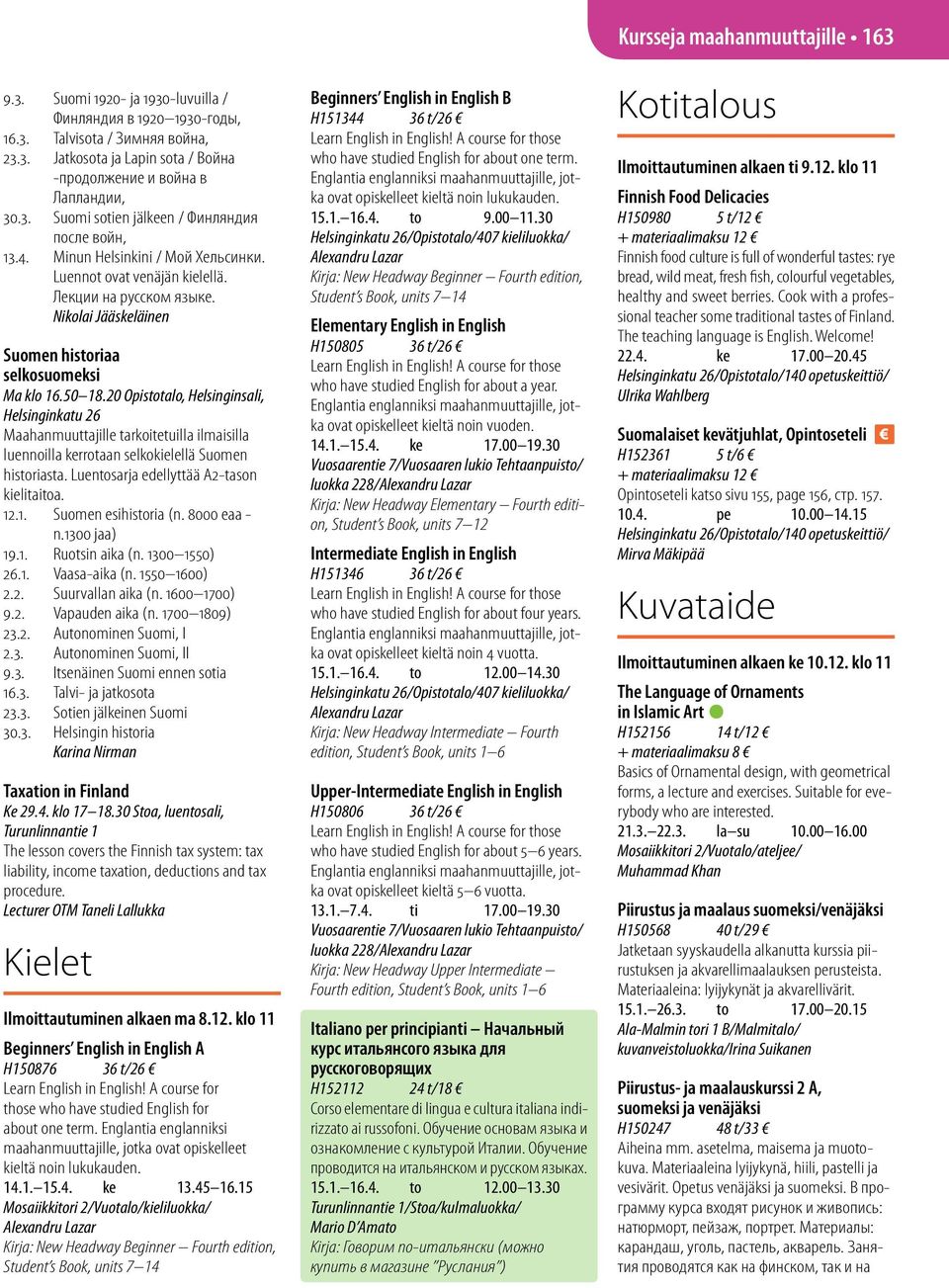 20 Opistotalo, Helsinginsali, Helsinginkatu 26 Maahanmuuttajille tarkoitetuilla ilmaisilla luennoilla kerrotaan selkokielellä Suomen historiasta. Luentosarja edellyttää A2-tason kielitaitoa. 12