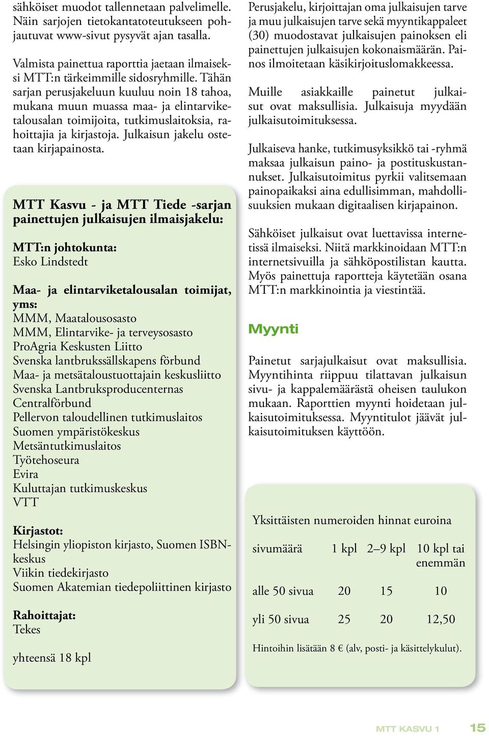 Tähän sarjan perusjakeluun kuuluu noin 18 tahoa, mukana muun muassa maa- ja elintarviketalousalan toimijoita, tutkimuslaitoksia, rahoittajia ja kirjastoja. Julkaisun jakelu ostetaan kirjapainosta.