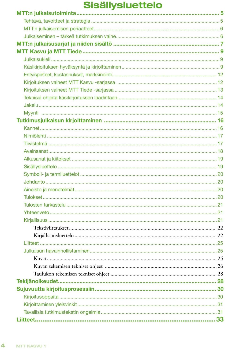 .. 12 Kirjoituksen vaiheet MTT Kasvu -sarjassa... 12 Kirjoituksen vaiheet MTT Tiede -sarjassa... 13 Teknisiä ohjeita käsikirjoituksen laadintaan... 14 Jakelu... 14 Myynti.