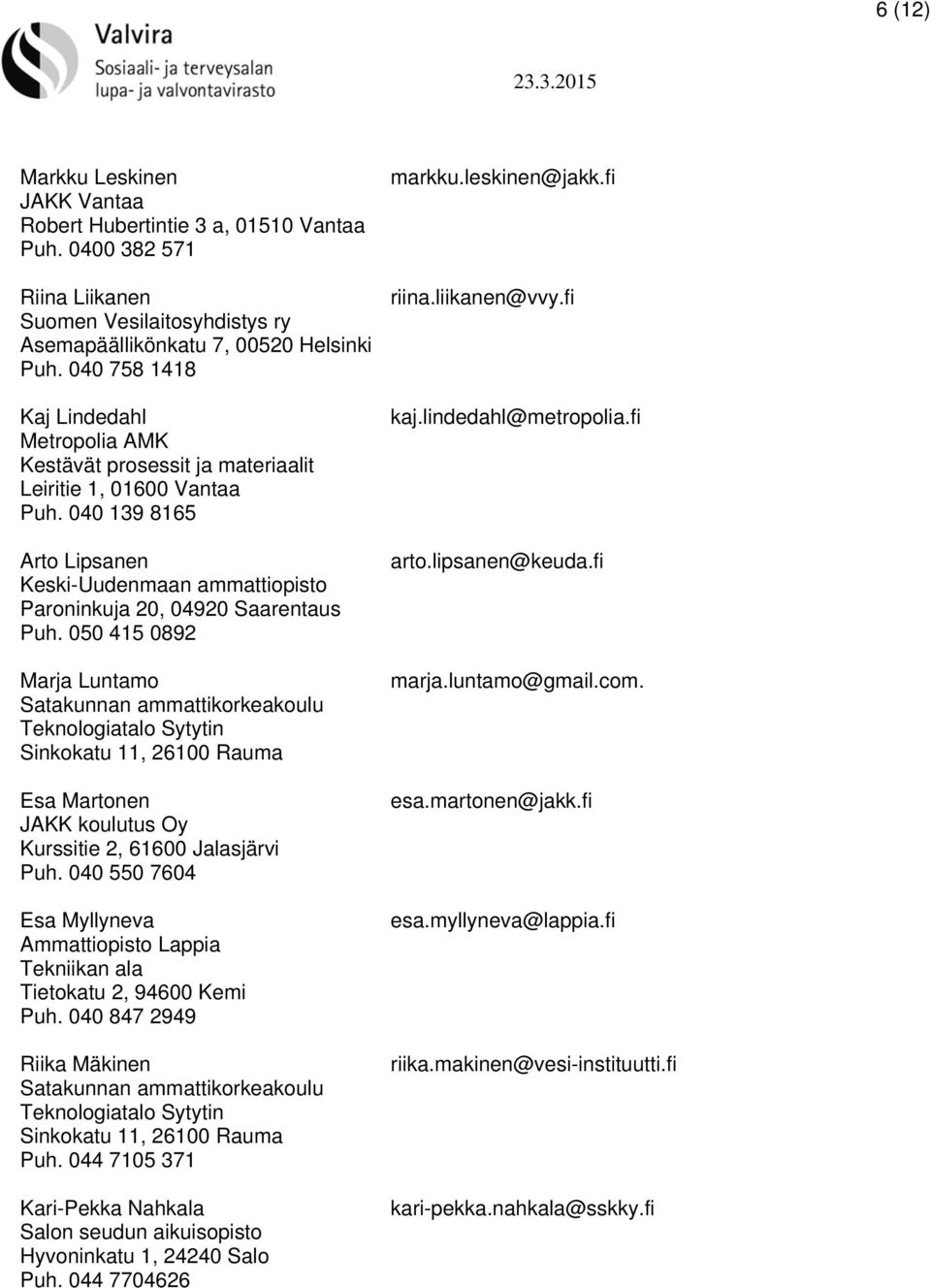 050 415 0892 Marja Luntamo Satakunnan ammattikorkeakoulu Teknologiatalo Sytytin Sinkokatu 11, 26100 Rauma Esa Martonen JAKK koulutus Oy Kurssitie 2, 61600 Jalasjärvi Puh.