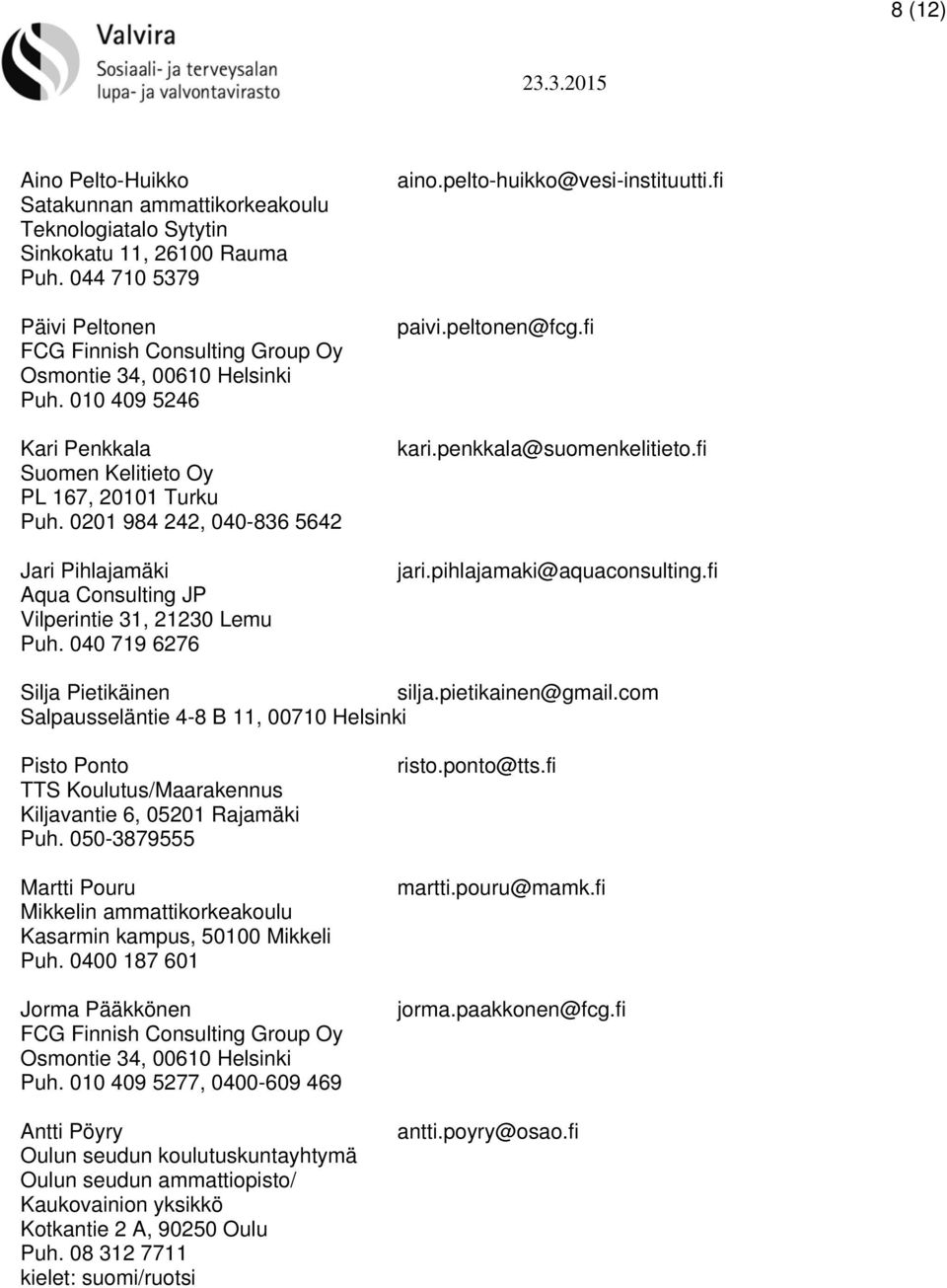 0201 984 242, 040-836 5642 Jari Pihlajamäki Aqua Consulting JP Vilperintie 31, 21230 Lemu Puh. 040 719 6276 aino.pelto-huikko@vesi-instituutti.fi paivi.peltonen@fcg.fi kari.penkkala@suomenkelitieto.