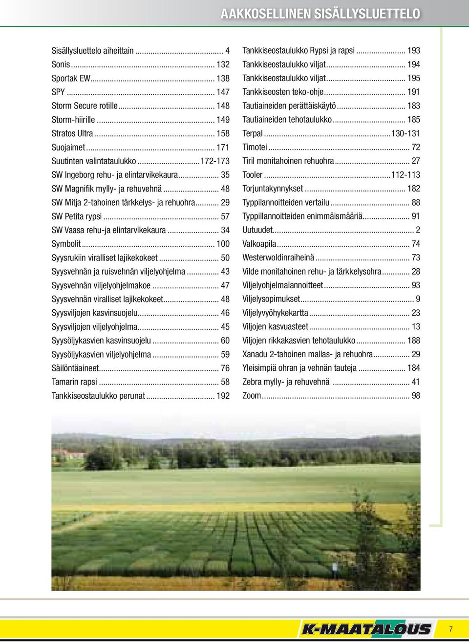 .. 57 SW Vaasa rehu-ja elintarvikekaura... 34 Symbolit... 100 Syysrukiin viralliset lajikekokeet... 50 Syysvehnän ja ruisvehnän viljelyohjelma... 43 Syysvehnän viljelyohjelmakoe.