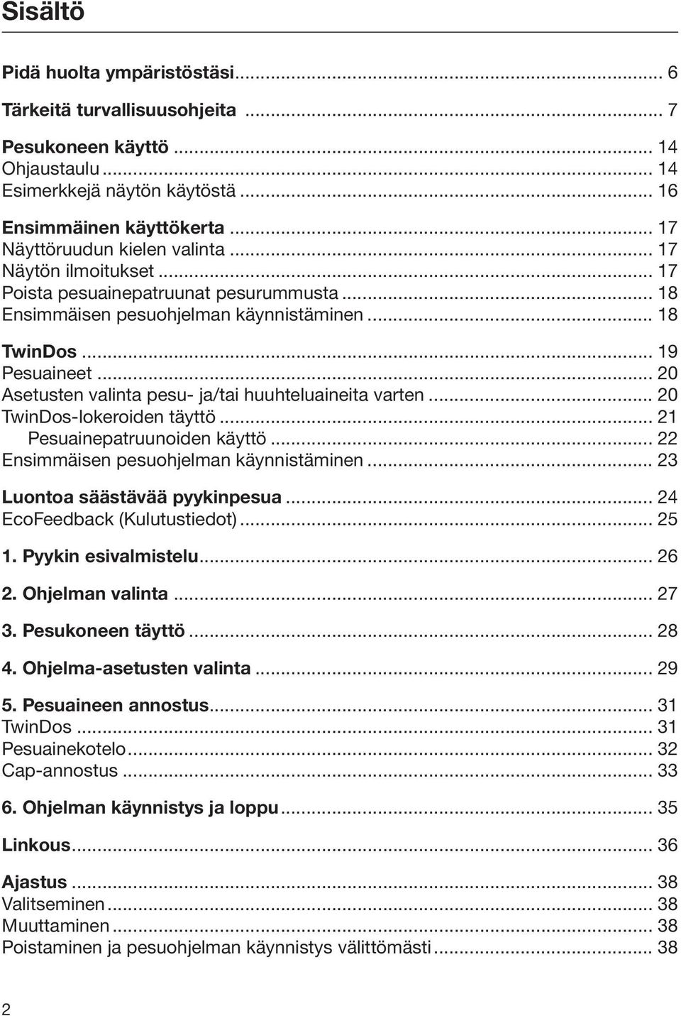 .. 20 Asetusten valinta pesu- ja/tai huuhteluaineita varten... 20 TwinDos-lokeroiden täyttö... 21 Pesuainepatruunoiden käyttö... 22 Ensimmäisen pesuohjelman käynnistäminen.