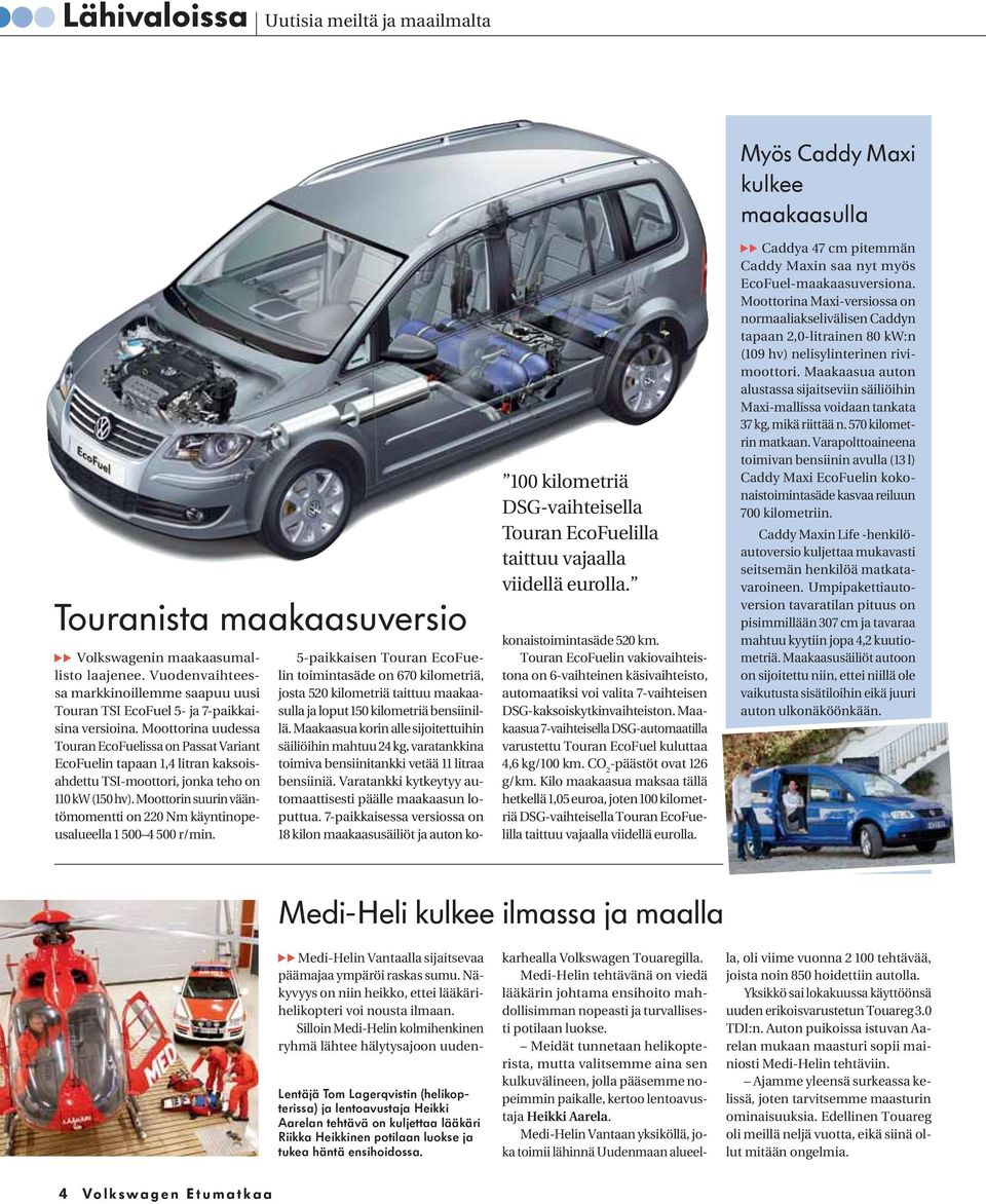 Moottorina uudessa Touran EcoFuelissa on Passat Variant EcoFuelin tapaan 1,4 litran kaksoisahdettu TSI-moottori, jonka teho on 110 kw (150 hv).