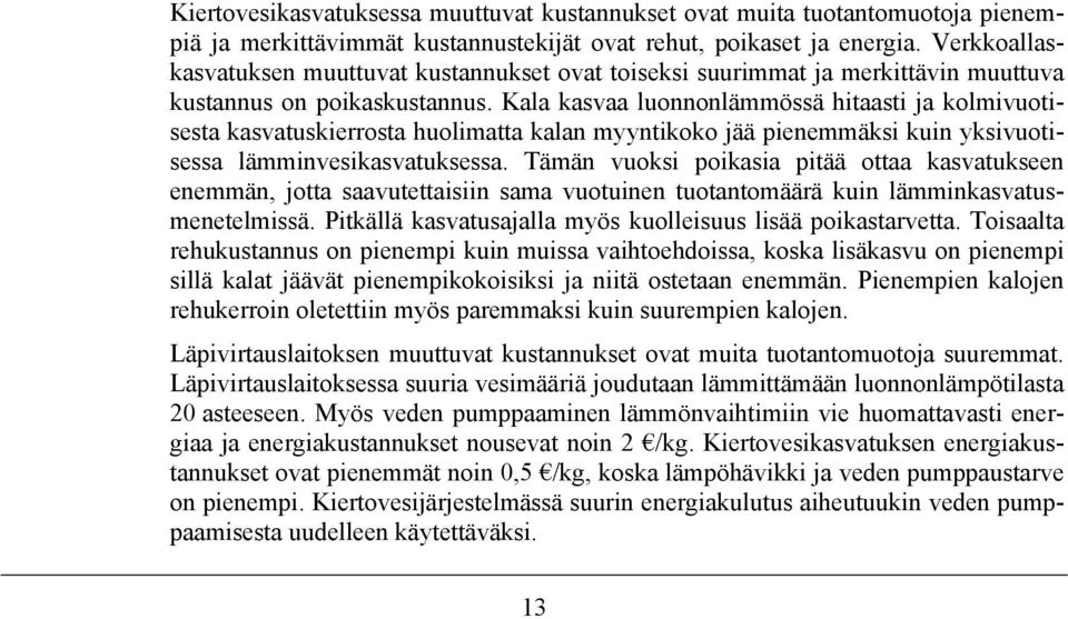 Kala kasvaa luonnonlämmössä hitaasti ja kolmivuotisesta kasvatuskierrosta huolimatta kalan myyntikoko jää pienemmäksi kuin yksivuotisessa lämminvesikasvatuksessa.