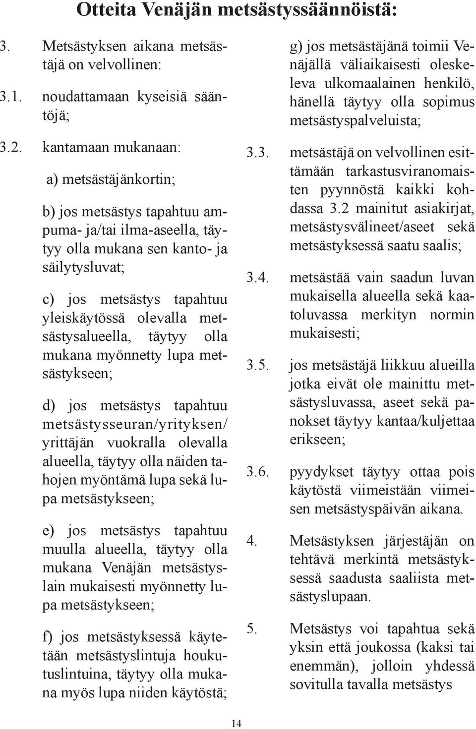 metsästysalueella, täytyy olla mukana myönnetty lupa metsästykseen; d) jos metsästys tapahtuu metsästysseuran/yrityksen/ yrittäjän vuokralla olevalla alueella, täytyy olla näiden tahojen myöntämä