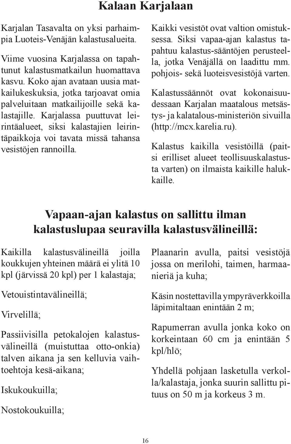 Karjalassa puuttuvat leirintäalueet, siksi kalastajien leirintäpaikkoja voi tavata missä tahansa vesistöjen rannoilla. Kaikki vesistöt ovat valtion omistuksessa.