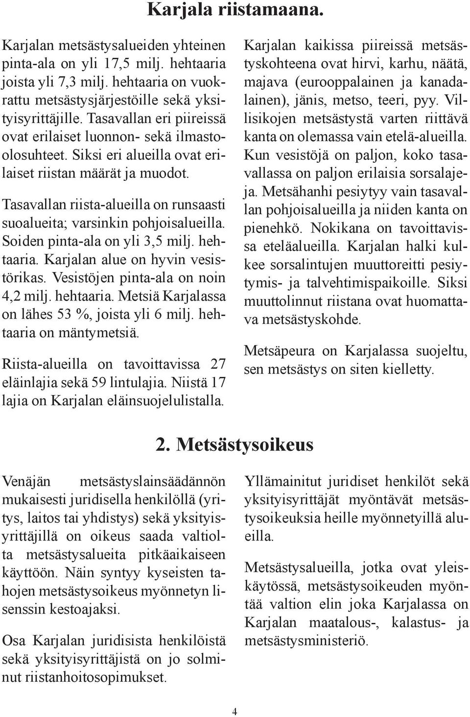 Tasavallan riista-alueilla on runsaasti suoalueita; varsinkin pohjoisalueilla. Soiden pinta-ala on yli 3,5 milj. hehtaaria. Karjalan alue on hyvin vesistörikas. Vesistöjen pinta-ala on noin 4,2 milj.