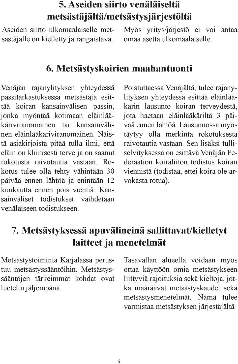 Metsästyskoirien maahantuonti Venäjän rajanylityksen yhteydessä passitarkastuksessa metsästäjä esittää koiran kansainvälisen passin, jonka myöntää kotimaan eläinlääkäriviranomainen tai kansainvälinen