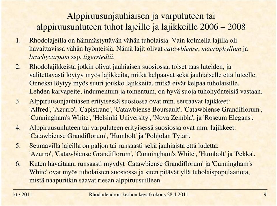 Rhodolajikkeista jotkin olivat jauhiaisen suosiossa, toiset taas luteiden, ja valitettavasti löytyy myös lajikkeita, mitkä kelpaavat sekä jauhiaiselle että luteelle.