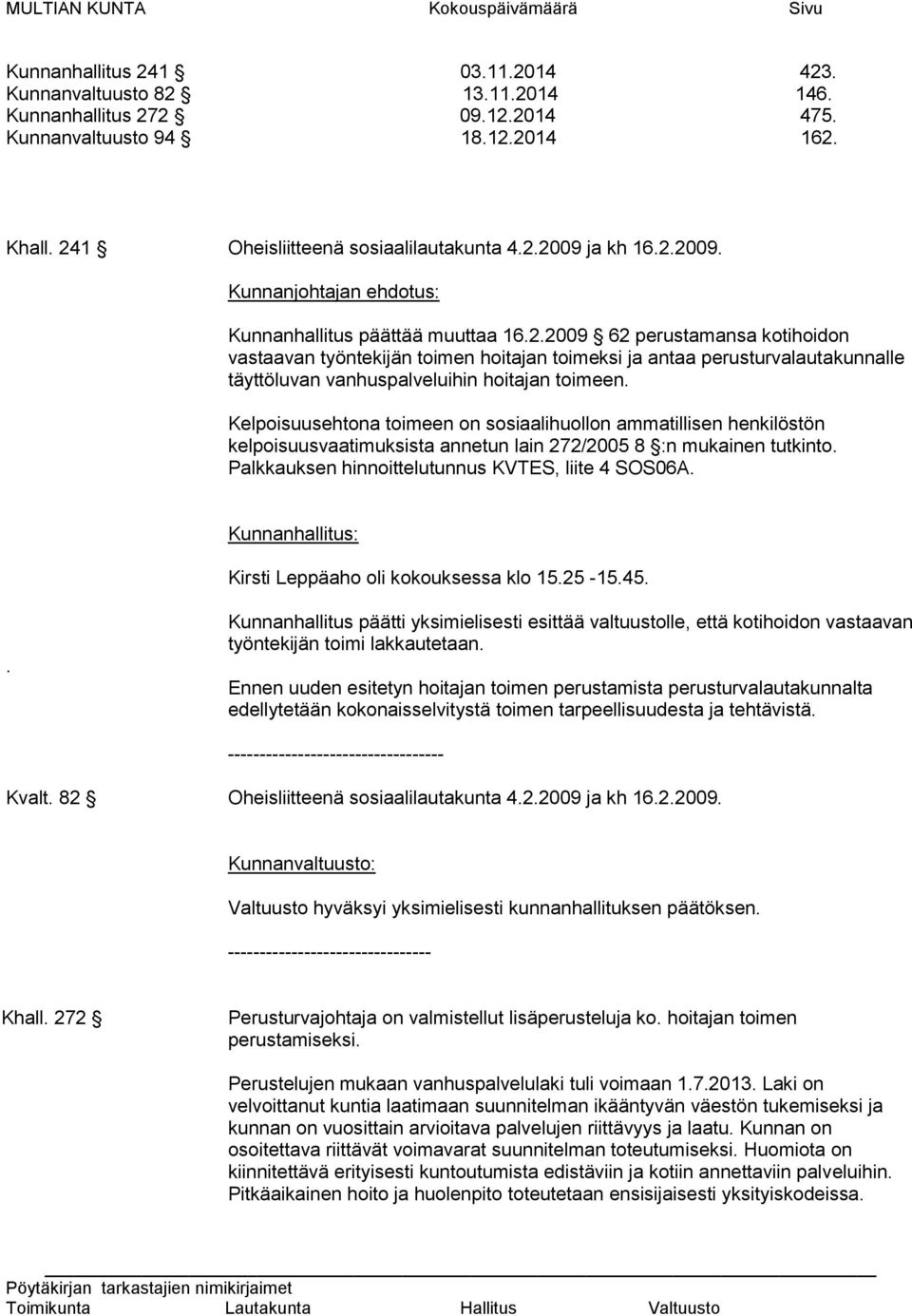 Kelpoisuusehtona toimeen on sosiaalihuollon ammatillisen henkilöstön kelpoisuusvaatimuksista annetun lain 272/2005 8 :n mukainen tutkinto. Palkkauksen hinnoittelutunnus KVTES, liite 4 SOS06A.