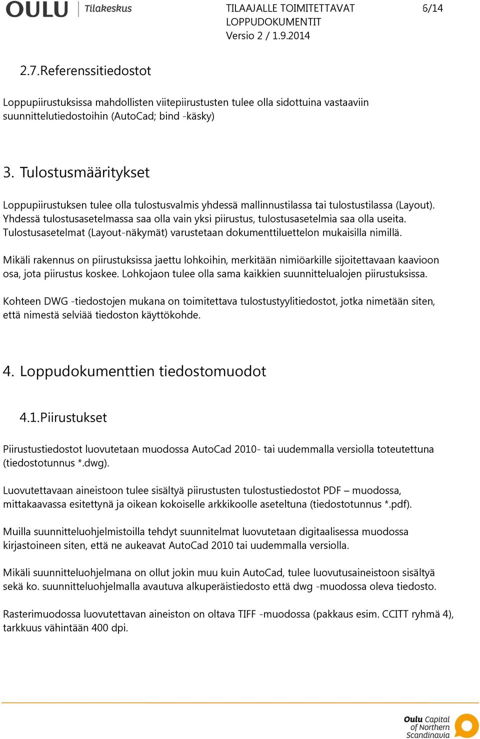 Yhdessä tulostusasetelmassa saa olla vain yksi piirustus, tulostusasetelmia saa olla useita. Tulostusasetelmat (Layout-näkymät) varustetaan dokumenttiluettelon mukaisilla nimillä.