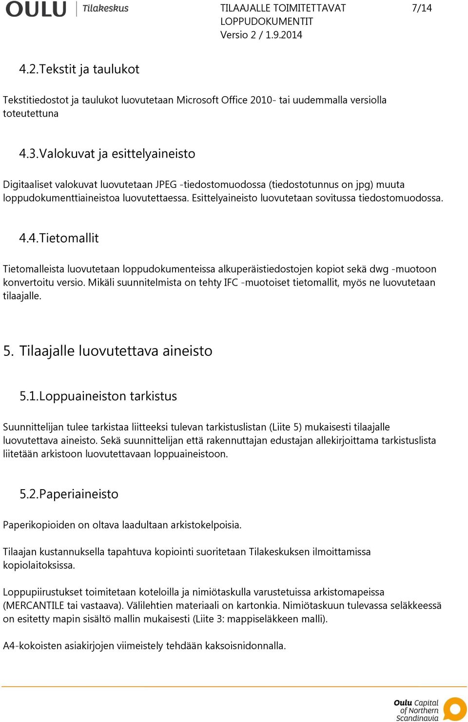 Esittelyaineisto luovutetaan sovitussa tiedostomuodossa. 4.4. Tietomallit Tietomalleista luovutetaan loppudokumenteissa alkuperäistiedostojen kopiot sekä dwg -muotoon konvertoitu versio.