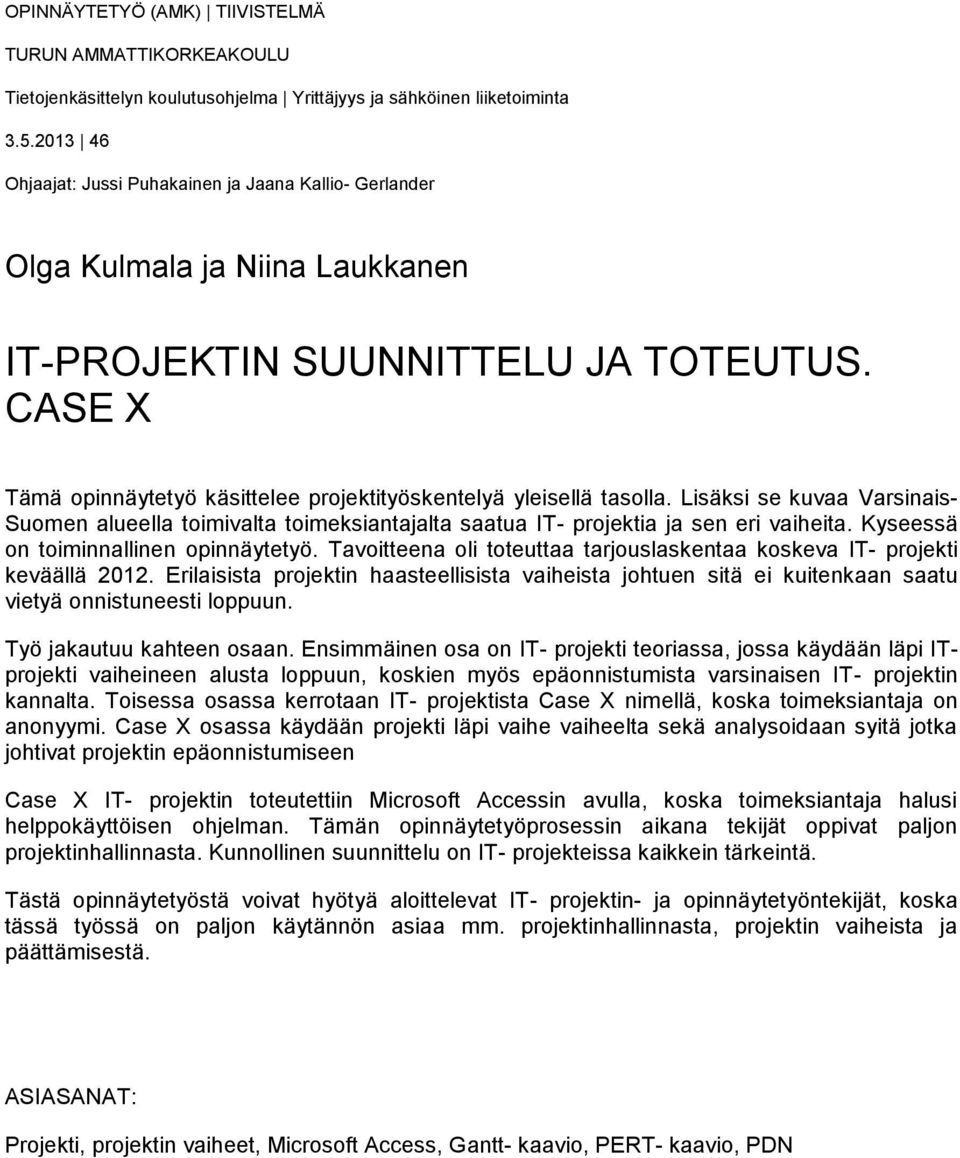 CASE X Tämä opinnäytetyö käsittelee projektityöskentelyä yleisellä tasolla. Lisäksi se kuvaa Varsinais- Suomen alueella toimivalta toimeksiantajalta saatua IT- projektia ja sen eri vaiheita.