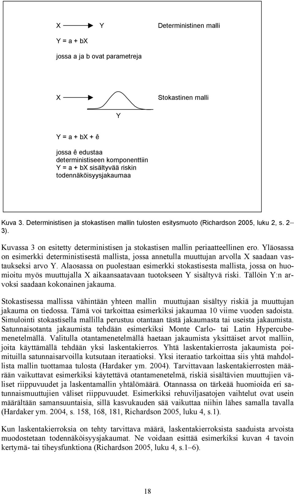 Kuvassa 3 on esitetty deterministisen ja stokastisen mallin periaatteellinen ero. Yläosassa on esimerkki deterministisestä mallista, jossa annetulla muuttujan arvolla X saadaan vastaukseksi arvo Y.