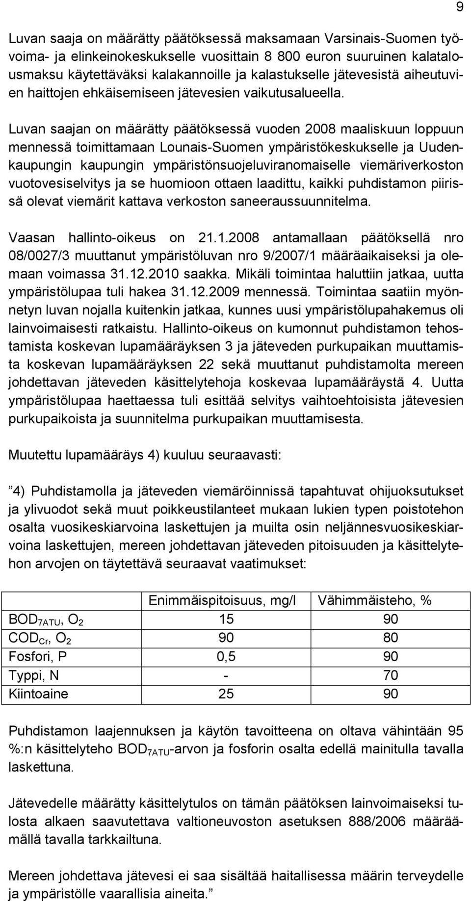Luvan saajan on määrätty päätöksessä vuoden 2008 maaliskuun loppuun mennessä toimittamaan Lounais-Suomen ympäristökeskukselle ja Uudenkaupungin kaupungin ympäristönsuojeluviranomaiselle