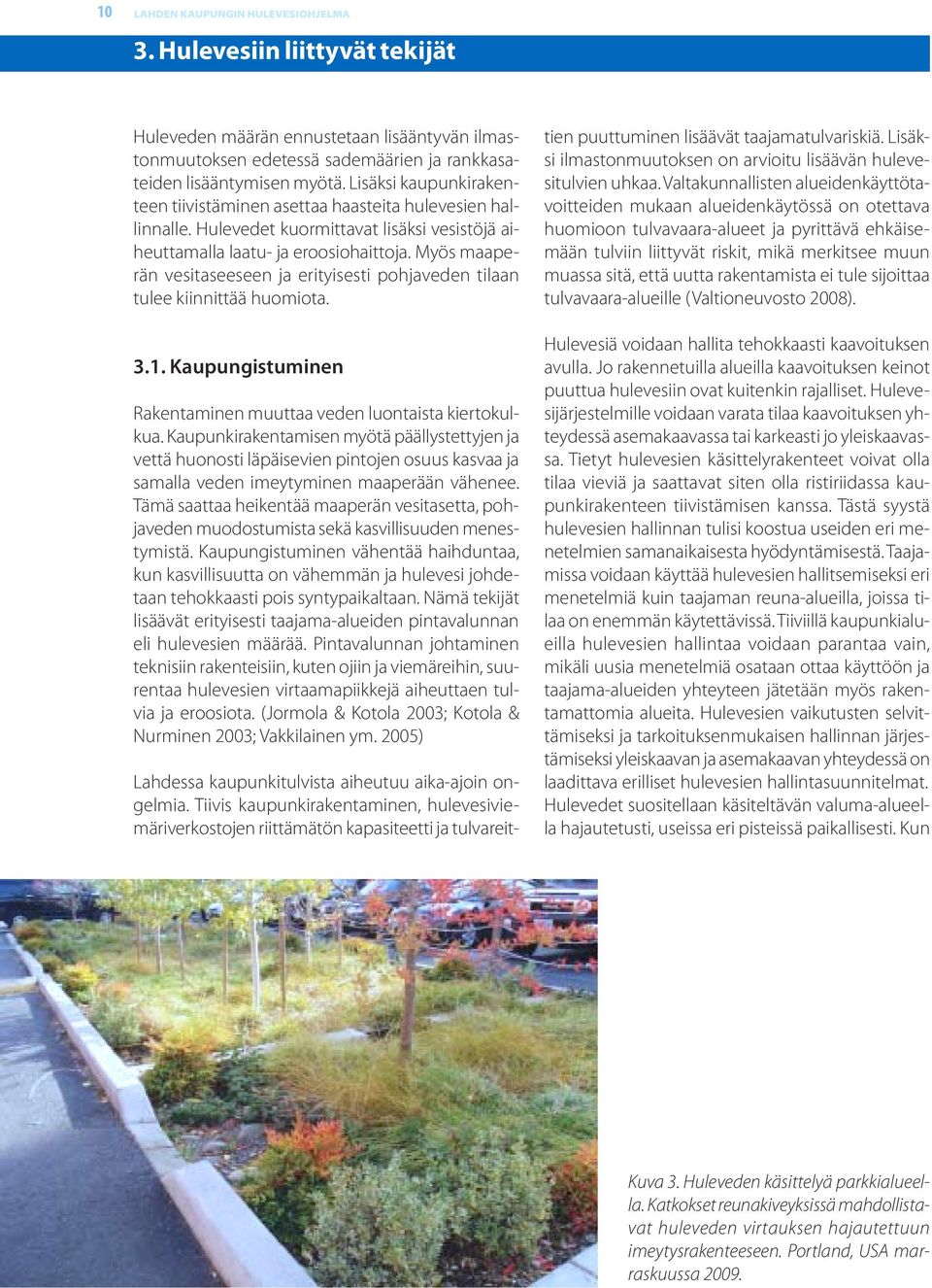 Myös maaperän vesitaseeseen ja erityisesti pohjaveden tilaan tulee kiinnittää huomiota. 3.1. Kaupungistuminen Rakentaminen muuttaa veden luontaista kiertokulkua.