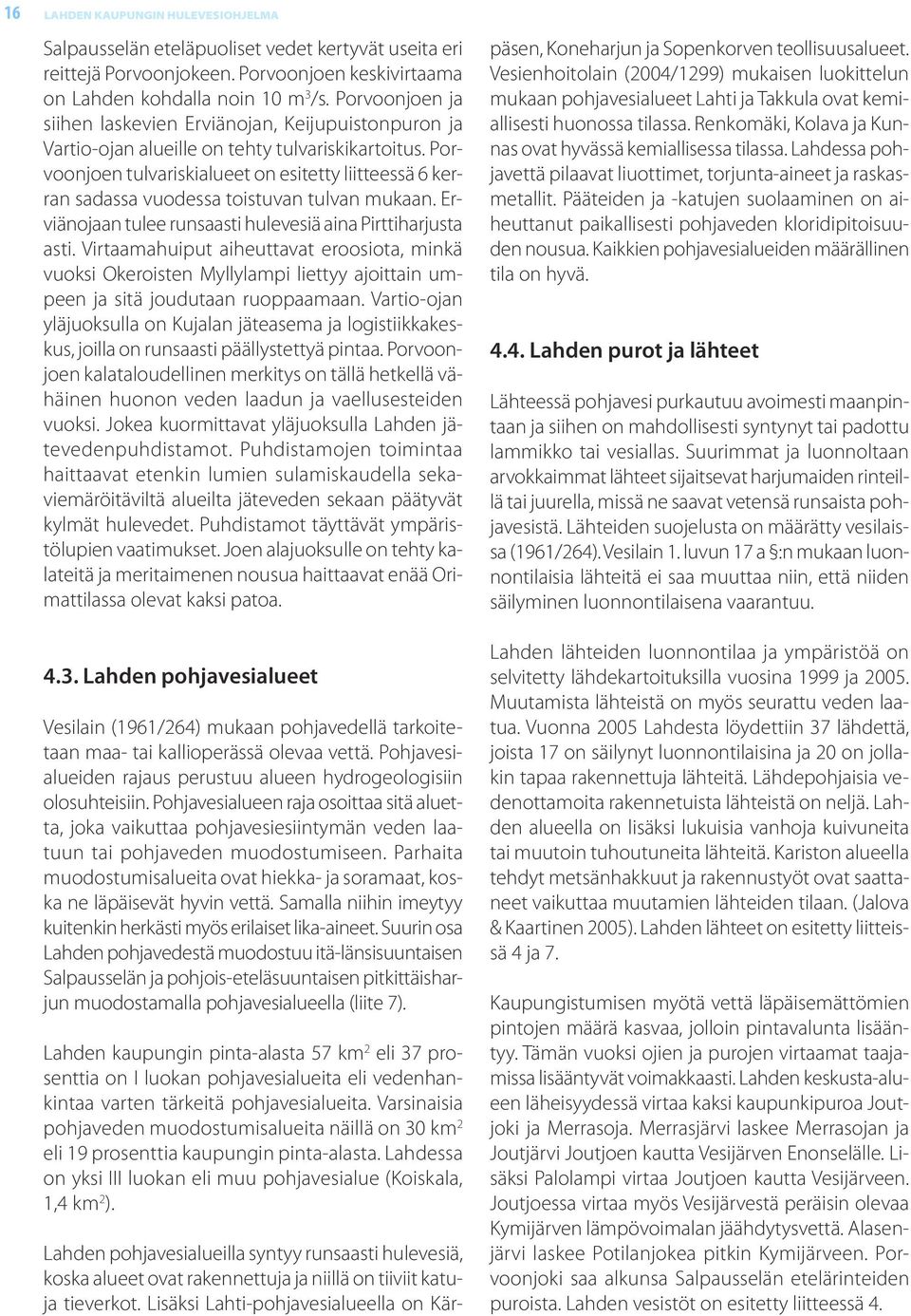 Porvoonjoen tulvariskialueet on esitetty liitteessä 6 kerran sadassa vuodessa toistuvan tulvan mukaan. Erviänojaan tulee runsaasti hulevesiä aina Pirttiharjusta asti.