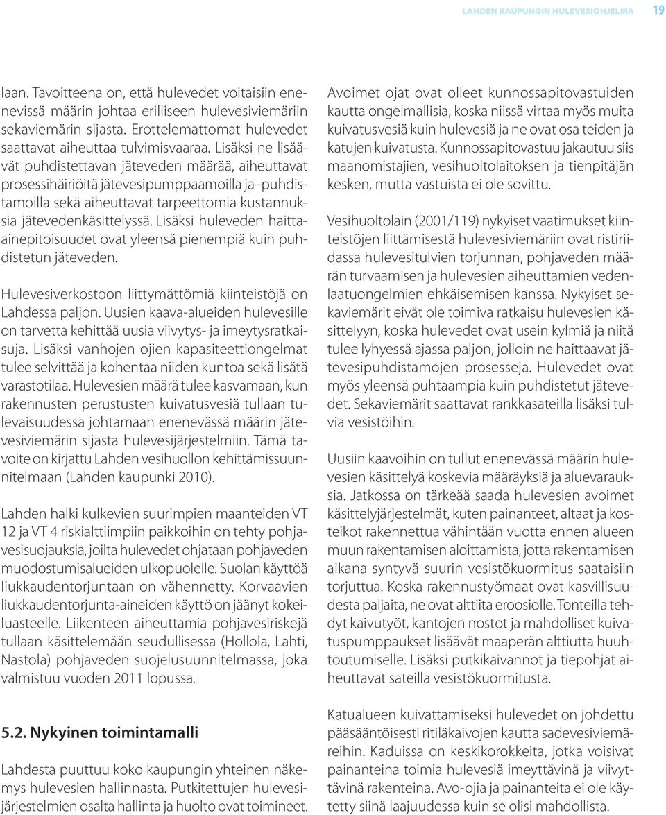 Lisäksi huleveden haittaainepitoisuudet ovat yleensä pienempiä kuin puhdistetun jäteveden. Hulevesiverkostoon liittymättömiä kiinteistöjä on Lahdessa paljon.
