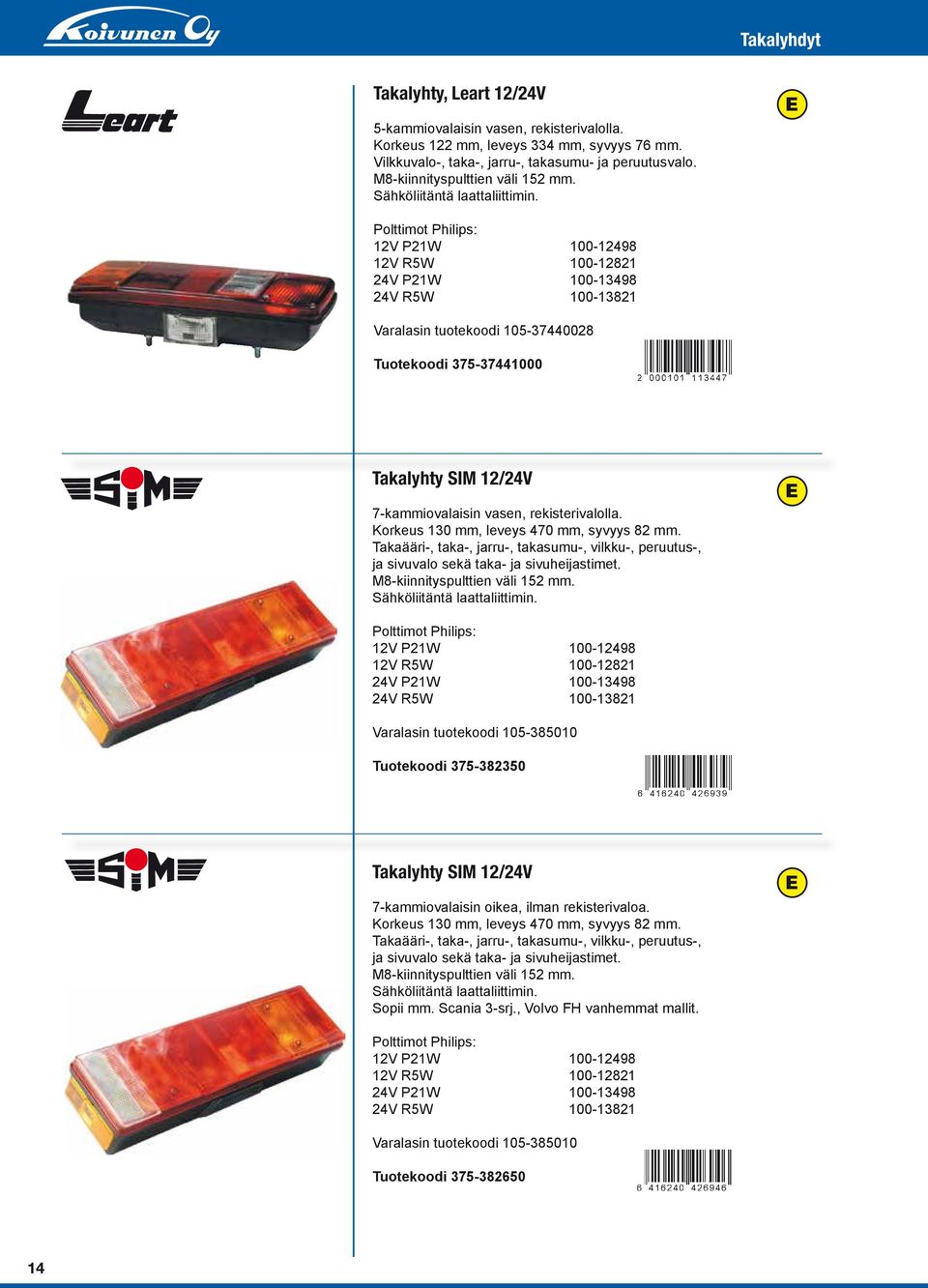 12V P21W 100-12498 12V R5W 100-12821 24V P21W 100-13498 24V R5W 100-13821 Varalasin tuotekoodi 105-37440028 Tuotekoodi 375-37441000 Takalyhty SIM 12/24V 7-kammiovalaisin vasen, rekisterivalolla.