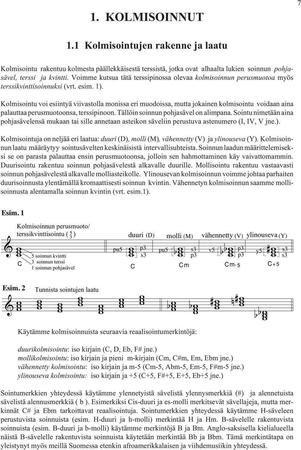 Kolmisointu voi esiintyä viivastolla monissa eri muodoissa mutta jokainen kolmisointu voidaan aina palauttaa perusmuotoonsa terssipinoon. Tällöin soinnun pohjasävel on alimpana.