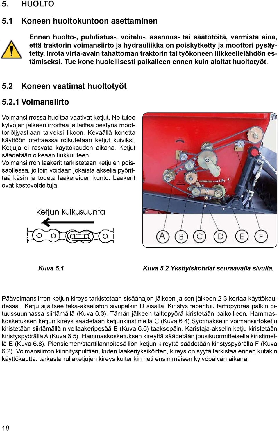 Irrota virta-avain tahattoman traktorin tai työkoneen liikkeellelähdön estämiseksi. Tue kone huolellisesti paikalleen ennen kuin aloitat huoltotyöt. 5.2 