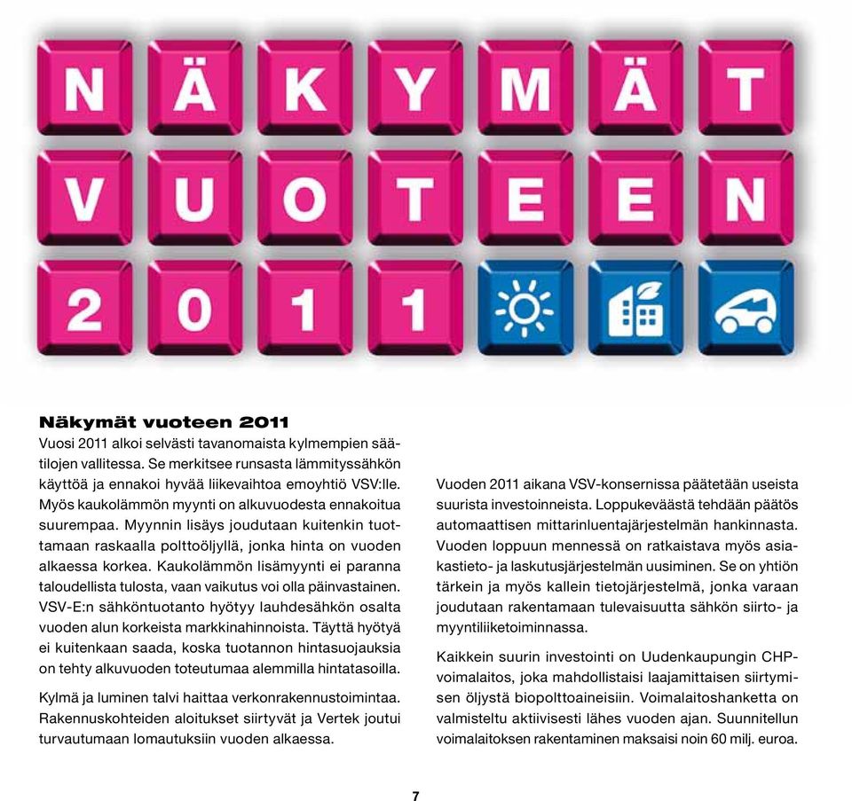 Kaukolämmön lisämyynti ei paranna taloudellista tulosta, vaan vaikutus voi olla päinvastainen. VSV-E:n sähköntuotanto hyötyy lauhdesähkön osalta vuoden alun korkeista markkinahinnoista.