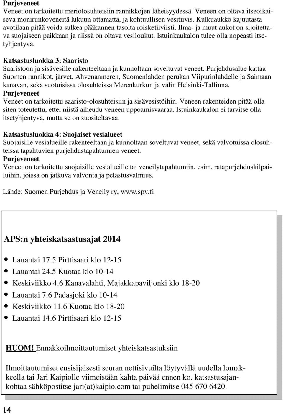 Istuinkaukalon tulee olla nopeasti itsetyhjentyvä. Katsastusluokka 3: Saaristo Saaristoon ja sisävesille rakenteeltaan ja kunnoltaan soveltuvat veneet.