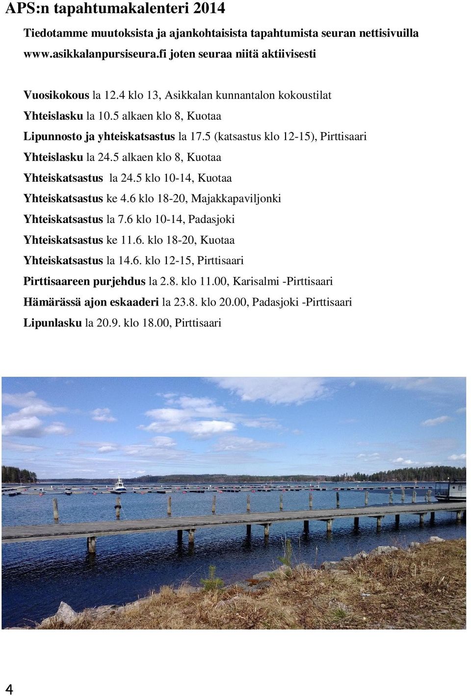 5 alkaen klo 8, Kuotaa Yhteiskatsastus la 24.5 klo 10-14, Kuotaa Yhteiskatsastus ke 4.6 klo 18-20, Majakkapaviljonki Yhteiskatsastus la 7.6 klo 10-14, Padasjoki Yhteiskatsastus ke 11.6. klo 18-20, Kuotaa Yhteiskatsastus la 14.